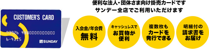 カスタマーズカードは、便利な法人・団体さま向け掛売カードです。サンデー全店でご利用いただけます。