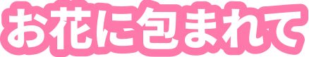お花に包まれて